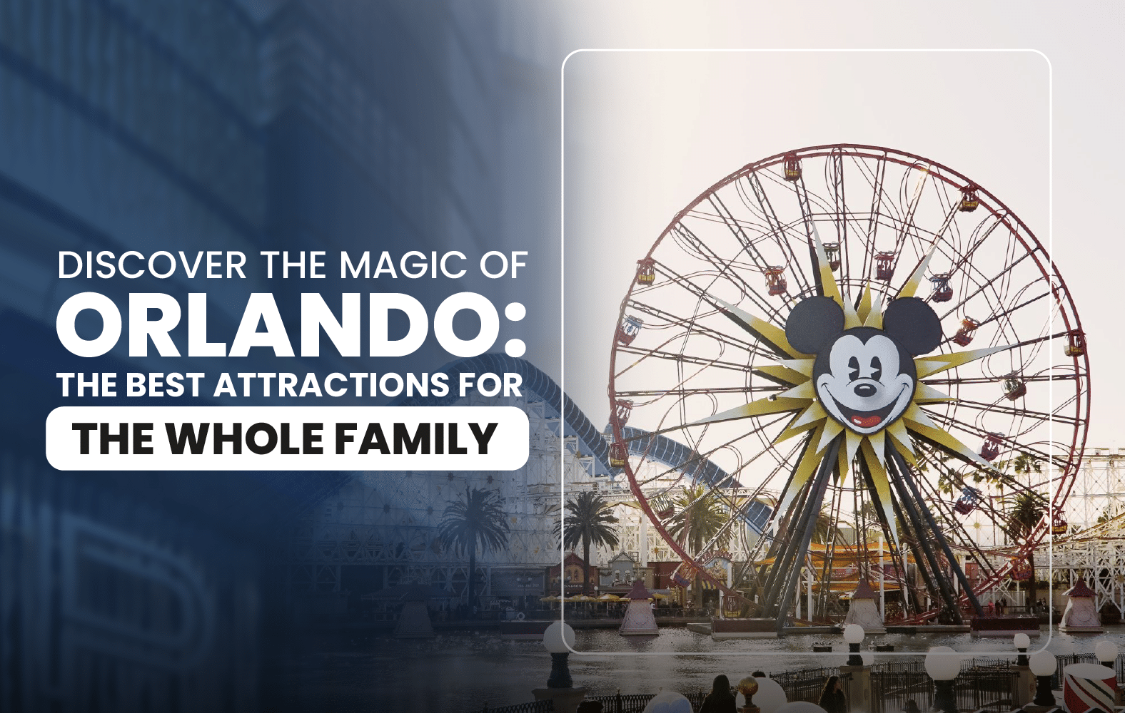 Discover the Magic of Orlando: The Best Attractions for the Whole Family